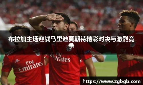 布拉加主场迎战马里迪莫期待精彩对决与激烈竞争
